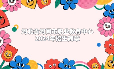 河北省河间市职业教育中心2024年招生简章