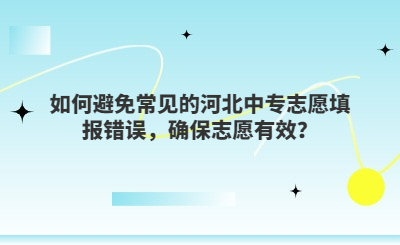 如何避免常见的河北中专志愿填报错误，确保志愿有效？