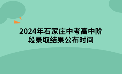 2024年石家庄中考高中阶段录取结果公布时间是什么时候？.png