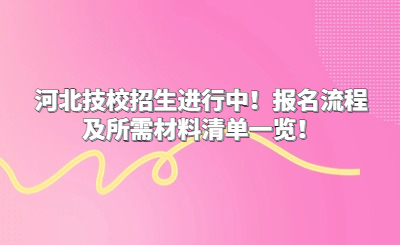 河北技校招生进行中！报名流程及所需材料清单一览！