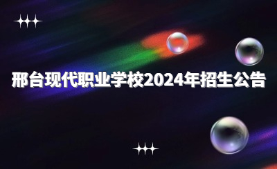 邢台现代职业学校2024年招生公告