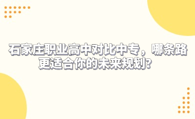 石家庄职业高中对比中专，哪条路更适合你的未来规划？