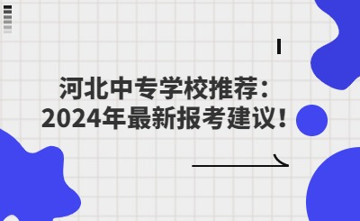 河北中专学校推荐：2024年最新报考建议！