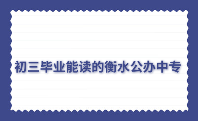 初三毕业能读的衡水公办中专