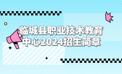 临城县职业技术教育中心2024招生简章