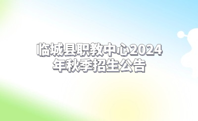 临城县职教中心2024年秋季招生公告