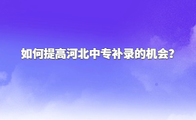 如何提高河北中专补录的机会？