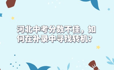 河北中考分数不佳，如何在补录中寻找转机？