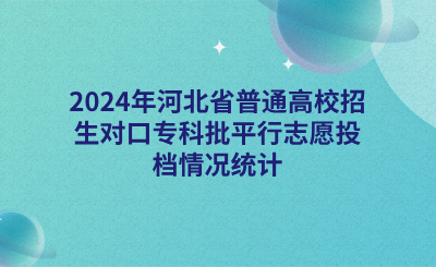 2024年河北省普通高校招生对口专科批平行志愿投档情况统计.png