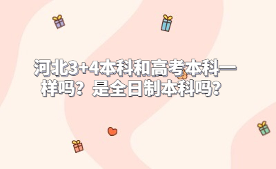 河北3+4本科和高考本科一样吗？是全日制本科吗？