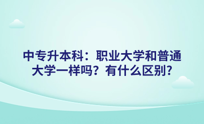 中专升本科：职业大学和普通大学一样吗？有什么区别?