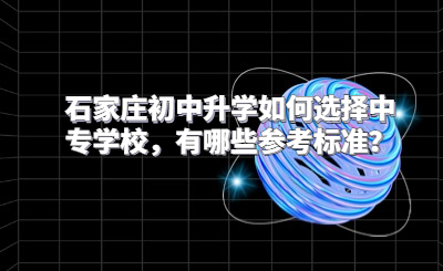 石家庄初中升学如何选择中专学校，有哪些参考标准？