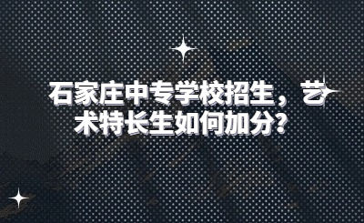 石家庄中专学校招生，艺术特长生如何加分？