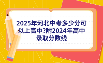 2025年河北中考多少分可以上高中_附2024年高中录取分数线.png