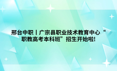 邢台中职丨广宗县职业技术教育中心“职教高考本科班”招生开始啦!.png