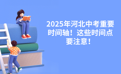 2025年河北中考重要时间轴！这些时间点要注意！