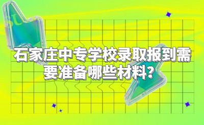 石家庄中专学校录取报到需要准备哪些材料？