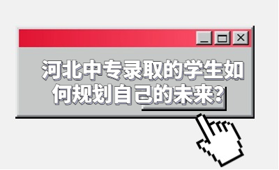 河北中专录取的学生如何规划自己的未来？