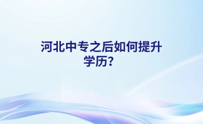 河北中专之后如何提升学历？ (1).png