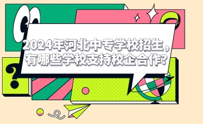 2024年河北中专学校招生，有哪些学校支持校企合作？