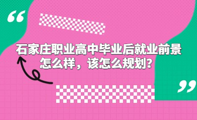 石家庄职业高中毕业后就业前景怎么样，该怎么规划？