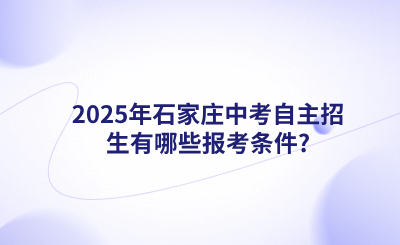 2025年石家庄中考自主招生有哪些报考条件？怎么报名？