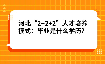 河北“2+2+2”人才培养模式：毕业是什么学历？.png