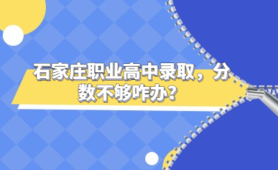 石家庄职业高中录取，分数不够咋办？