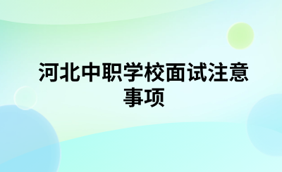 河北中职学校面试注意事项