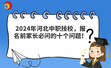 2024年河北中职技校，报名前家长必问的十个问题！