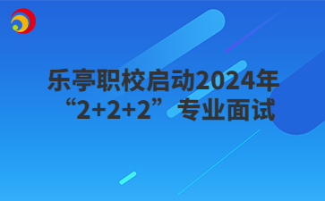 乐亭职校启动2024年“2+2+2”专业面试