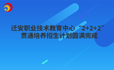 迁安职业技术教育中心“2+2+2”贯通培养招生计划圆满完成