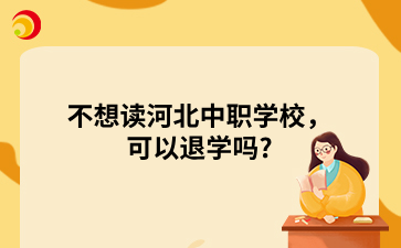 不想读河北中职学校，可以退学吗_.png