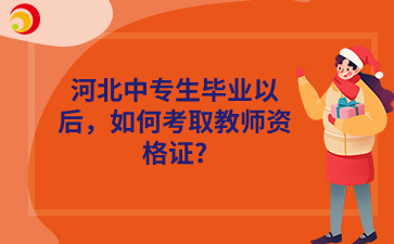 河北中专生毕业以后，如何考取教师资格证?