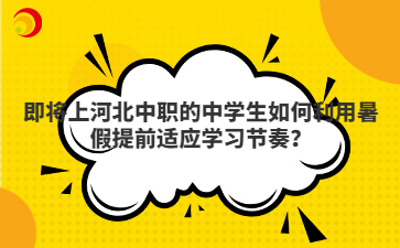 即将上河北中职的中学生如何利用暑假提前适应学习节奏？