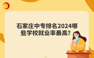 石家庄中专排名2024哪些学校就业率最高？