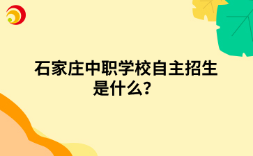 石家庄中职学校自主招生是什么？