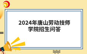 2024年唐山劳动技师学院招生问答