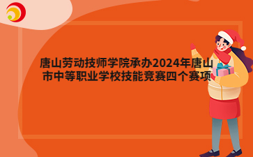 唐山劳动技师学院承办2024年唐山市中等职业学校技能竞赛四个赛项