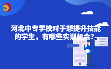 河北中专学校对于想提升技能的学生，有哪些实训机会？