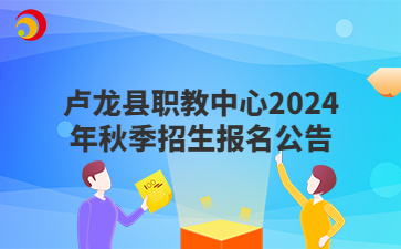 卢龙县职教中心2024年秋季招生报名公告