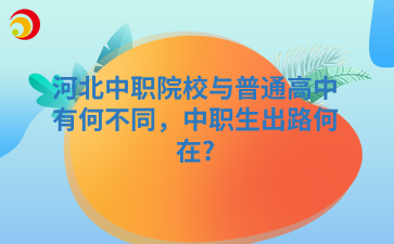 河北中职院校与普通高中有何不同，中职生出路何在?