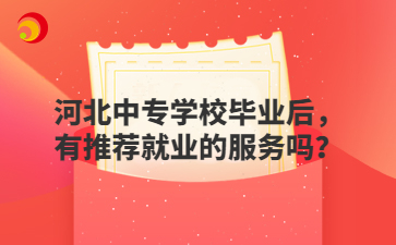 河北中专学校毕业后，有推荐就业的服务吗？