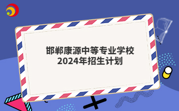 邯郸康源中等专业学校2024年招生计划