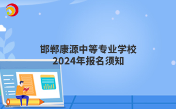 邯郸康源中等专业学校2024年报名须知