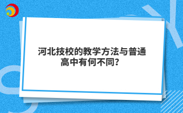 河北技校的教学方法与普通高中有何不同？