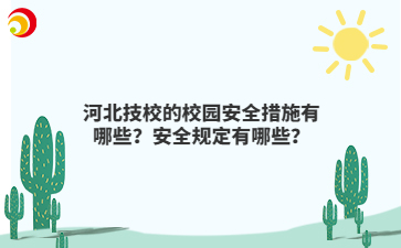 河北技校的校园安全措施有哪些？安全规定有哪些？