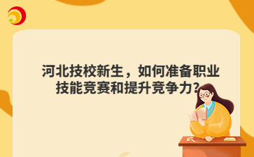 河北技校新生，如何准备职业技能竞赛和提升竞争力？