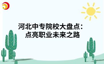 河北中专院校大盘点：点亮职业未来之路.png