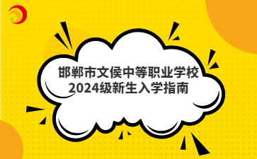 邯郸市文侯中等职业学校2024级新生入学指南